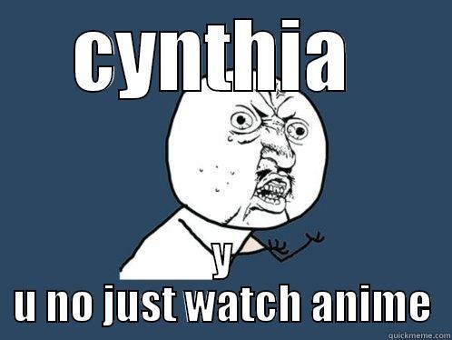 CYNTHIA  Y U NO JUST WATCH ANIME Y U No