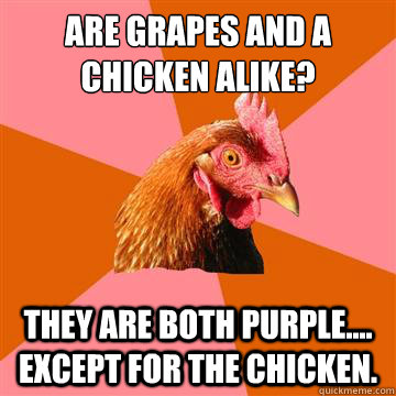 Are grapes and a chicken alike? They are both purple.... Except for the chicken.  Anti-Joke Chicken
