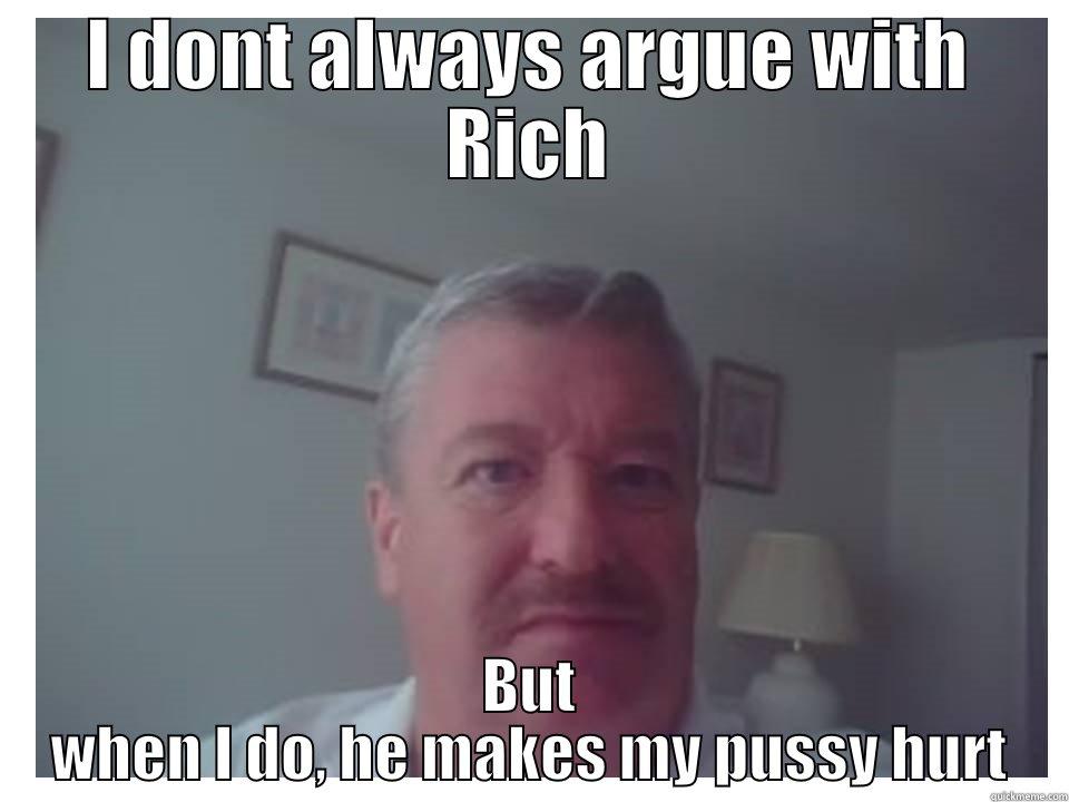I DONT ALWAYS ARGUE WITH RICH BUT WHEN I DO, HE MAKES MY PUSSY HURT Misc
