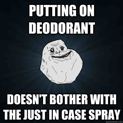 Putting on deodorant doesn't bother with the just in case spray    Forever Alone