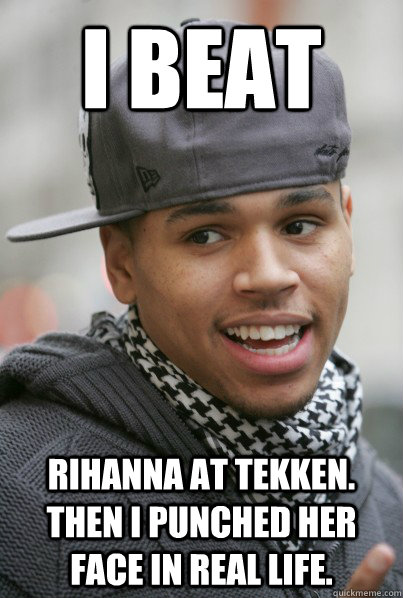 I BEAT RIHANNA at Tekken. THen I punched her face in real life. - I BEAT RIHANNA at Tekken. THen I punched her face in real life.  Scumbag Chris Brown