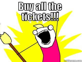 BUY ALL THE TICKETS!!!  All The Things