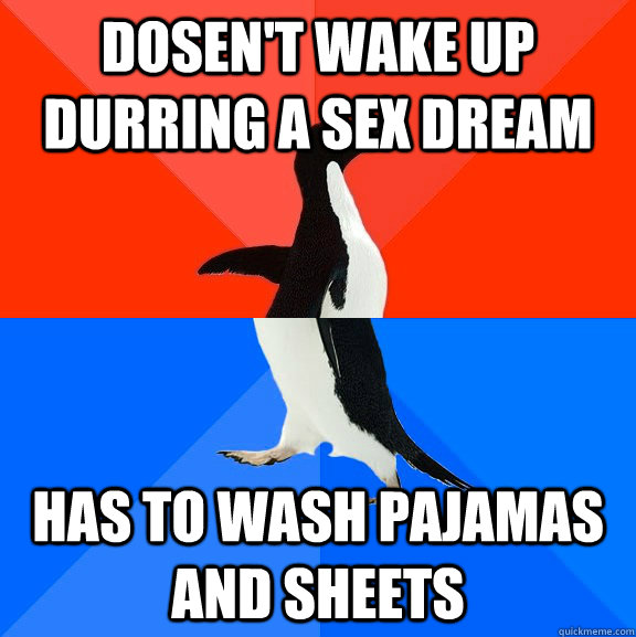 Dosen't wake up durring a sex dream Has to wash pajamas and sheets  Socially Awesome Awkward Penguin