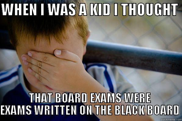 WHEN I WAS A KID I THOUGHT  THAT BOARD EXAMS WERE EXAMS WRITTEN ON THE BLACK BOARD Confession kid