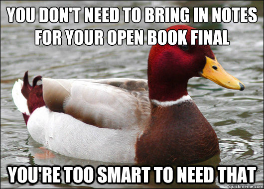 You don't need to bring in notes for your open book final
 You're too smart to need that  Malicious Advice Mallard