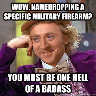 Wow, namedropping a specific military firearm? You must be one hell of a badass  Condescending Wonka