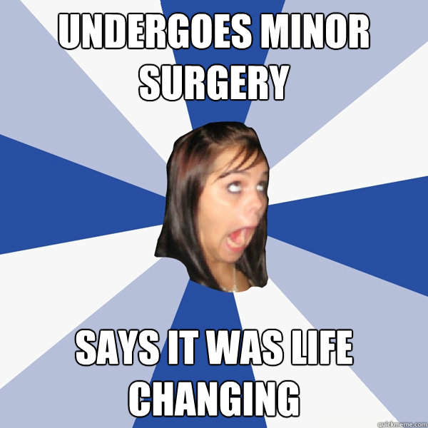 Undergoes minor surgery says it was life changing  Annoying Facebook Girl