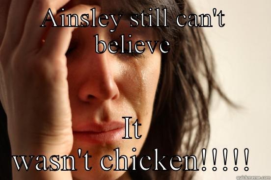AINSLEY STILL CAN'T BELIEVE IT WASN'T CHICKEN!!!!! First World Problems