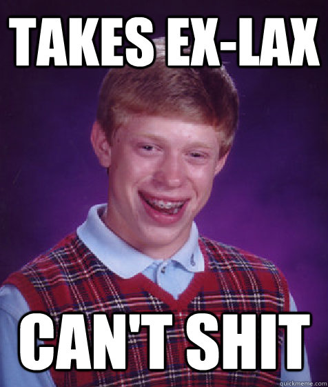 Takes Ex-lax Can't shit  Bad Luck Brian
