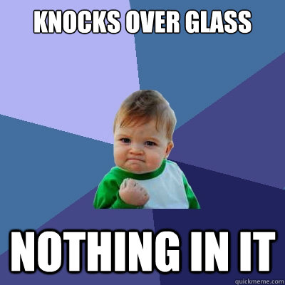 Knocks over glass nothing in it  Success Kid