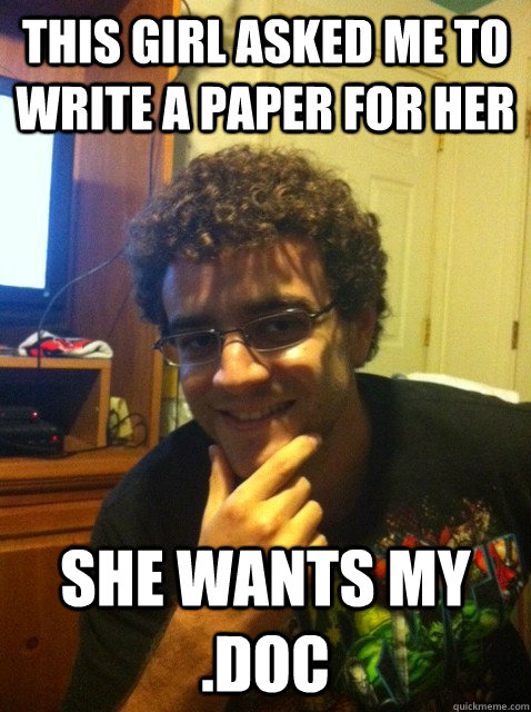 This girl asked me to write a paper for her she wants my .doc  Over confident nerd