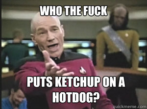 who the fuck puts ketchup on a hotdog? - who the fuck puts ketchup on a hotdog?  Annoyed Picard
