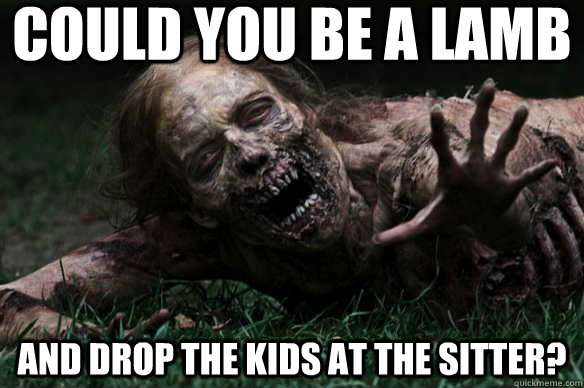 Could you be a lamb and drop the kids at the sitter?  Misunderstood Zombie