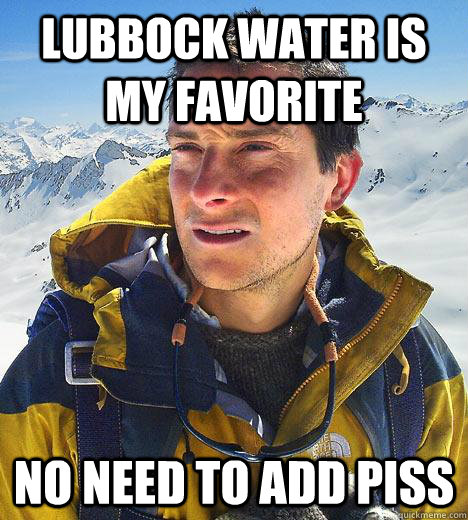 lubbock water is my favorite no need to add piss  Bear Grylls