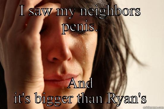 I SAW MY NEIGHBORS PENIS. AND IT'S BIGGER THAN RYAN'S First World Problems