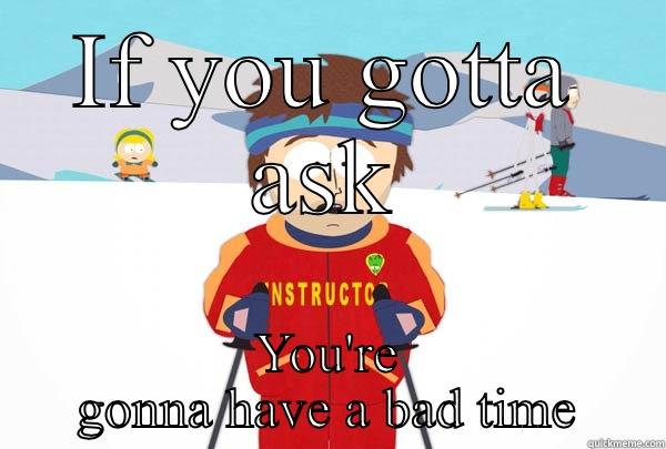 IF YOU GOTTA ASK YOU'RE GONNA HAVE A BAD TIME Super Cool Ski Instructor
