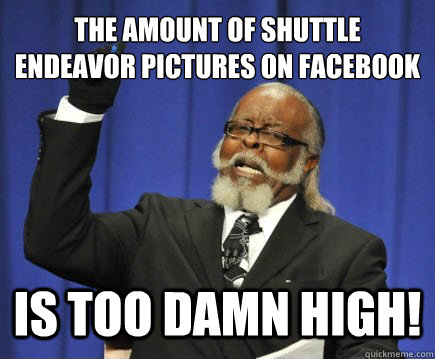 The amount of shuttle Endeavor pictures on facebook is too damn high!  Too Damn High