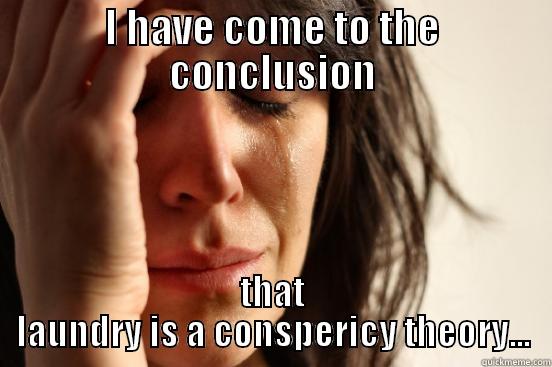 I HAVE COME TO THE CONCLUSION THAT LAUNDRY IS A CONSPIRACY THEORY... First World Problems