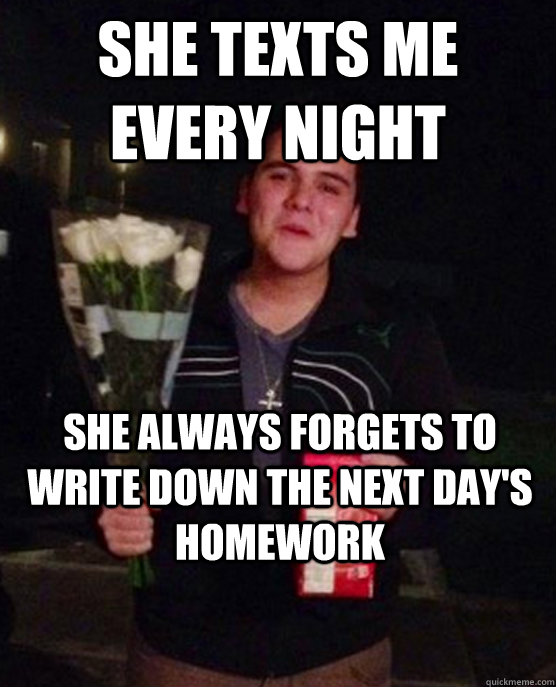 She texts me every night she always forgets to write down the next day's homework  Friendzone Johnny