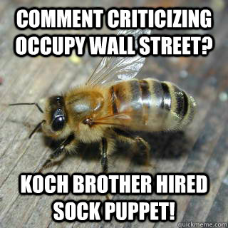 comment criticizing occupy wall street? koch brother hired sock puppet!   Hivemind bee
