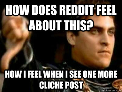 How does reddit feel about this? How I feel when I see one more cliche post  Downvoting Roman