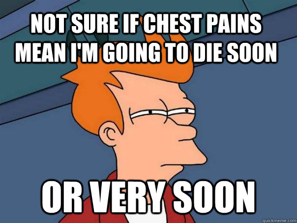 Not sure if chest pains mean i'm going to die soon Or very soon - Not sure if chest pains mean i'm going to die soon Or very soon  Futurama Fry