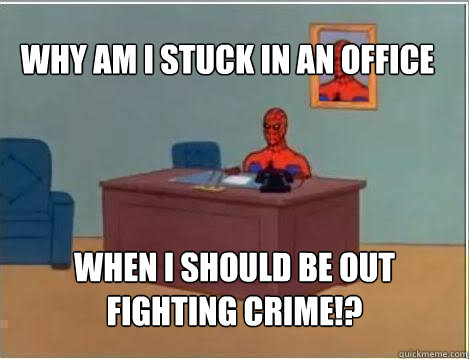Why am i stuck in an office When I should be out fighting crime!?  Spiderman