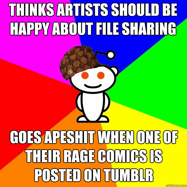 Thinks artists should be happy about file sharing Goes apeshit when one of their rage comics is posted on tumblr   Scumbag Redditor