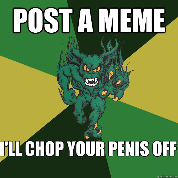 post a meme i'll chop your penis off - post a meme i'll chop your penis off  Green Terror