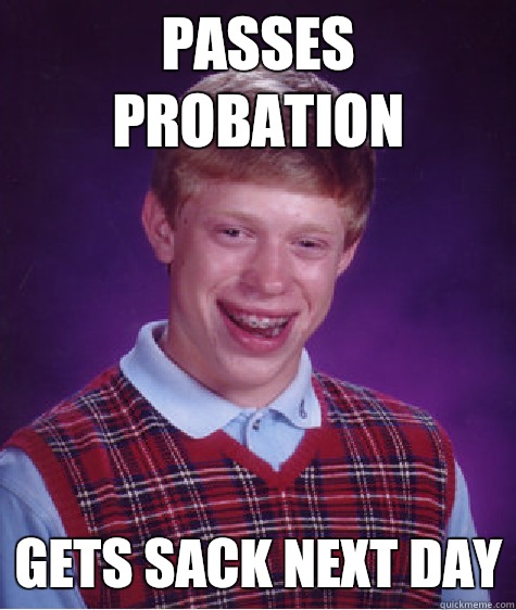 passes probation gets sack next day - passes probation gets sack next day  Bad Luck Brian