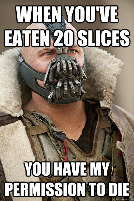 When you've eaten 20 slices You have my permission to die - When you've eaten 20 slices You have my permission to die  Bad Jokes Bane