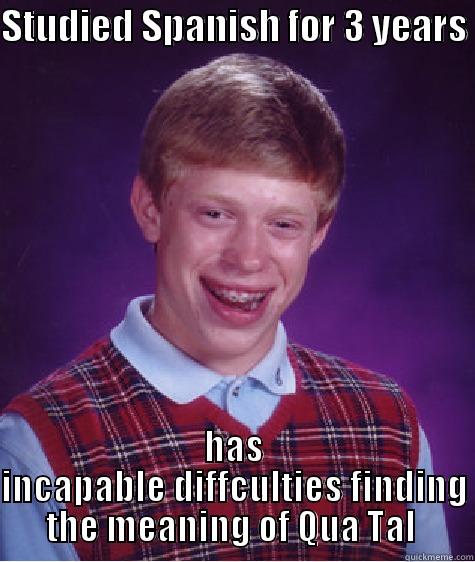 STUDIED SPANISH FOR 3 YEARS  HAS INCAPABLE DIFFCULTIES FINDING THE MEANING OF QUA TAL  Bad Luck Brian