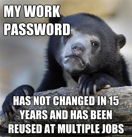 My work password has not changed in 15 years and has been reused at multiple jobs - My work password has not changed in 15 years and has been reused at multiple jobs  Confession Bear