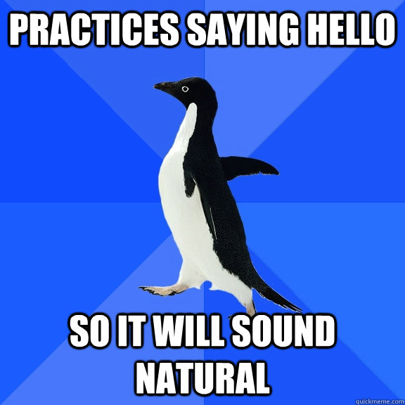 practices saying hello so it will sound natural   Socially Awkward Penguin
