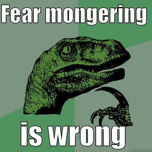 FEAR MONGERING  IS WRONG Philosoraptor