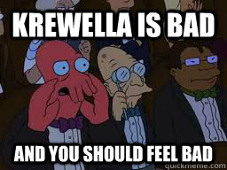 Krewella is bad and you should feel bad  Zoidberg