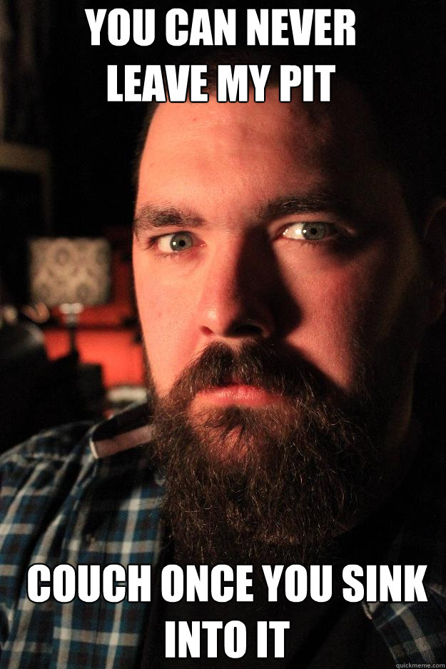 you can never 
leave my pit couch once you sink into it  Dating Site Murderer