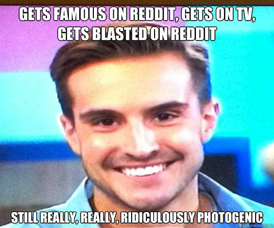 gets famous on reddit, gets on tv, gets blasted on reddit still really, really, ridiculously photogenic - gets famous on reddit, gets on tv, gets blasted on reddit still really, really, ridiculously photogenic  Misc