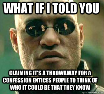 what if i told you Claiming it's a throwaway for a confession entices people to think of who it could be that they know  Matrix Morpheus
