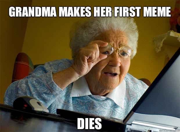 GRANDMA MAKES HER FIRST MEME DIES    Grandma finds the Internet