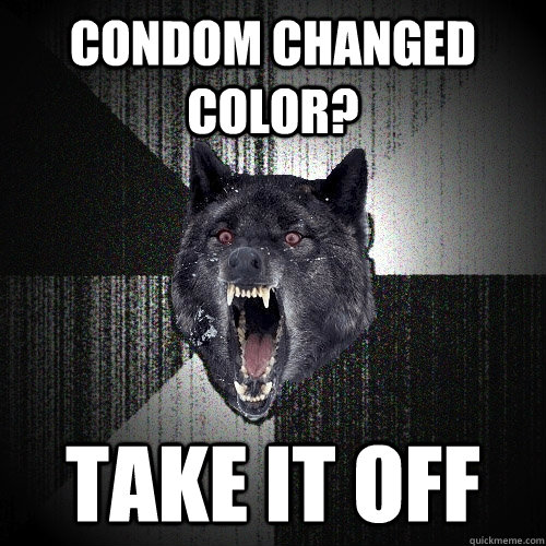 Condom changed color? take it off  Insanity Wolf
