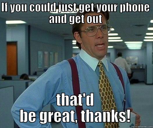 IF YOU COULD JUST GET YOUR PHONE AND GET OUT THAT'D BE GREAT, THANKS! Office Space Lumbergh