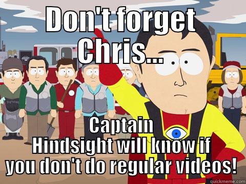 DON'T FORGET CHRIS... CAPTAIN HINDSIGHT WILL KNOW IF YOU DON'T DO REGULAR VIDEOS! Captain Hindsight