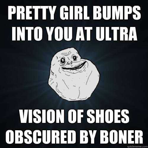 PRETTY GIRL BUMPS INTO YOU AT ULTRA VISION OF SHOES OBSCURED BY BONER  Forever Alone