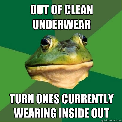 out of clean underwear turn ones currently wearing inside out  Foul Bachelor Frog