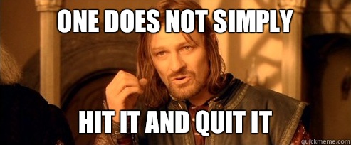One does not simply Hit it and quit it  One Does Not Simply