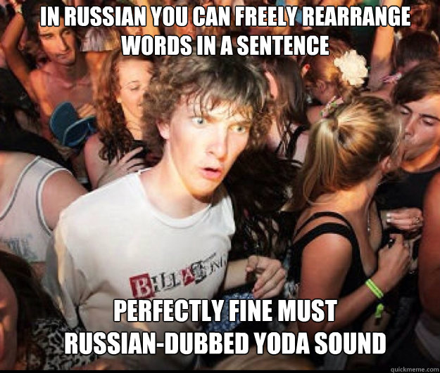 In Russian you can freely rearrange
words in a sentence Perfectly fine must 
Russian-dubbed Yoda sound  SUDDEN REALISATION