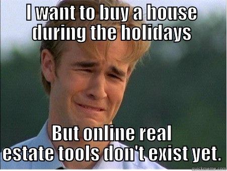 I WANT TO BUY A HOUSE DURING THE HOLIDAYS BUT ONLINE REAL ESTATE TOOLS DON'T EXIST YET. 1990s Problems