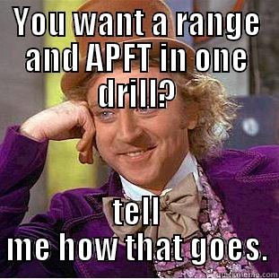 YOU WANT A RANGE AND APFT IN ONE DRILL? TELL ME HOW THAT GOES. Creepy Wonka