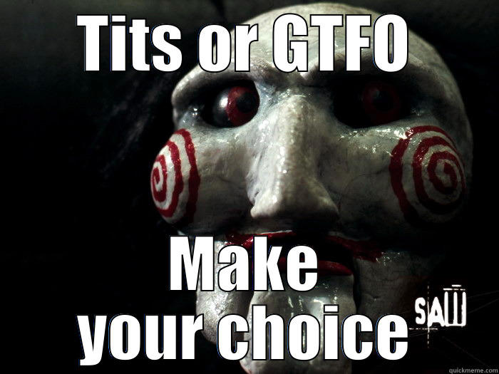 TITS OR GTFO MAKE YOUR CHOICE Misc